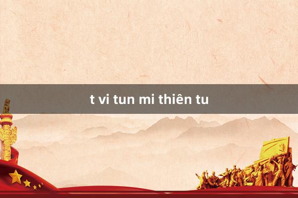 t vi tun mi thiên tu