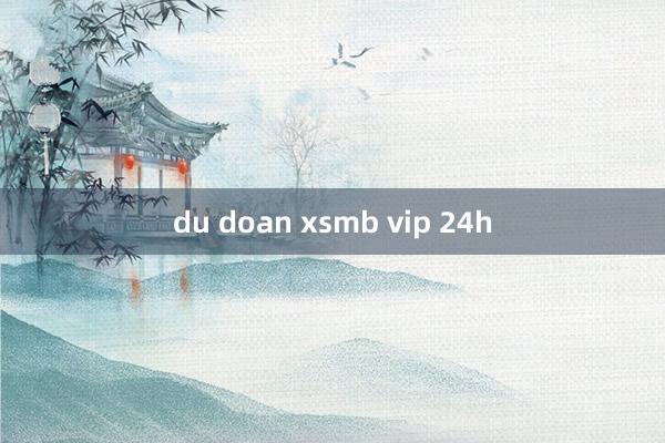 du doan xsmb vip 24h