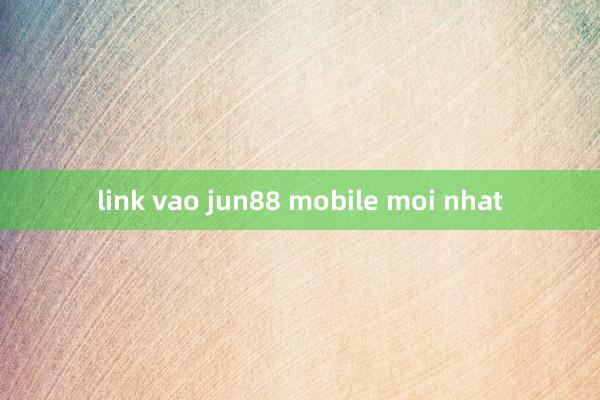 link vao jun88 mobile moi nhat