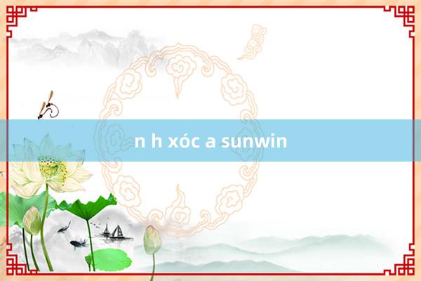 n h xóc a sunwin