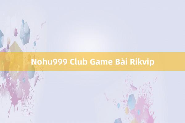 Nohu999 Club Game Bài Rikvip