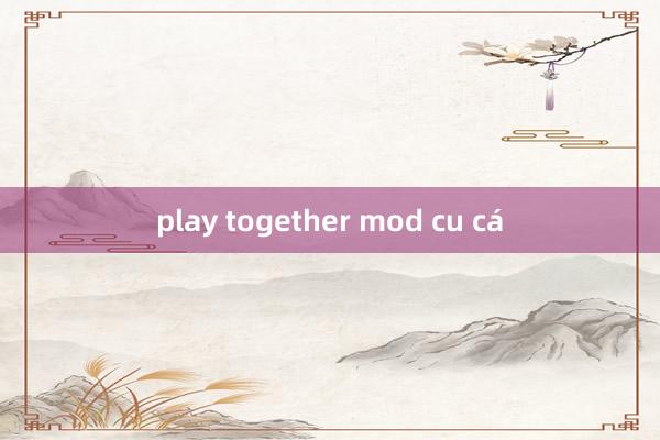 play together mod cu cá