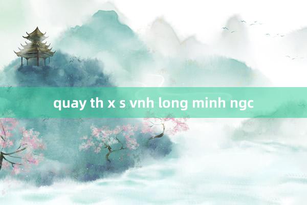 quay th x s vnh long minh ngc