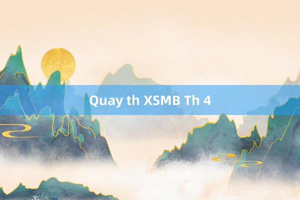 Quay th XSMB Th 4