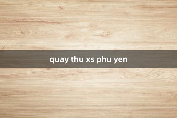 quay thu xs phu yen