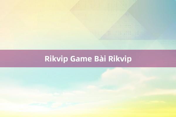 Rikvip Game Bài Rikvip