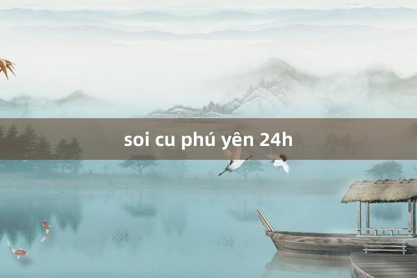 soi cu phú yên 24h