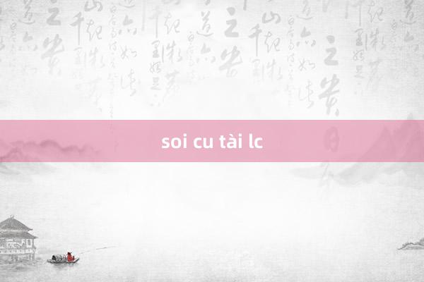 soi cu tài lc