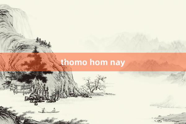 thomo hom nay