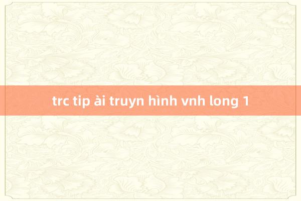 trc tip ài truyn hình vnh long 1