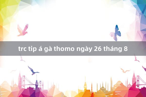 trc tip á gà thomo ngày 26 tháng 8