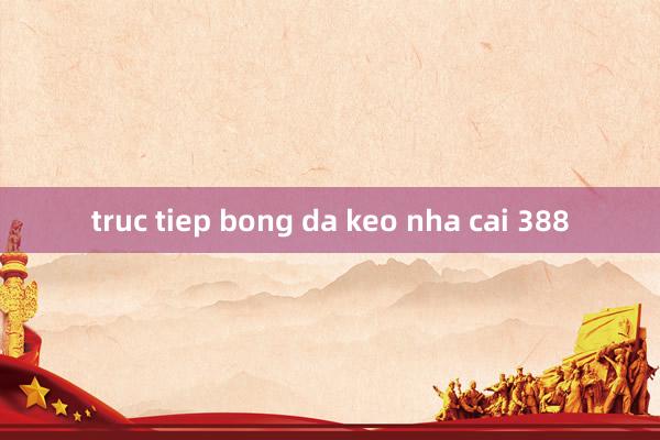 truc tiep bong da keo nha cai 388