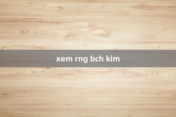 xem rng bch kim