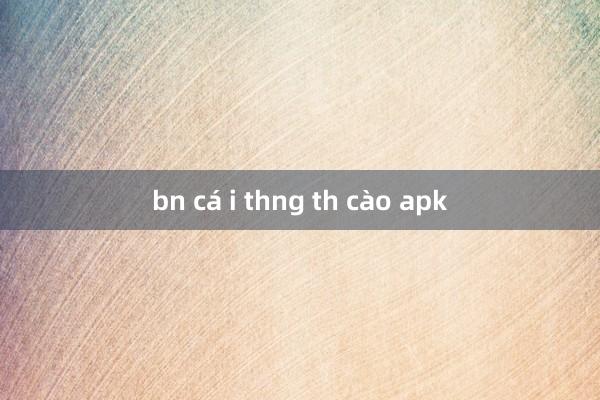 bn cá i thng th cào apk