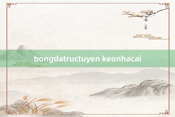 bongdatructuyen keonhacai