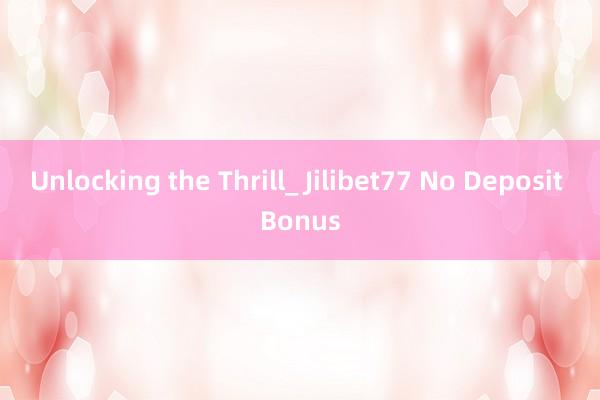 Unlocking the Thrill_ Jilibet77 No Deposit Bonus