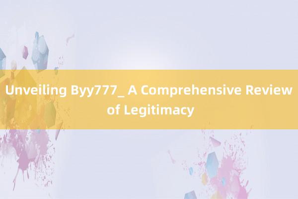 Unveiling Byy777_ A Comprehensive Review of Legitimacy