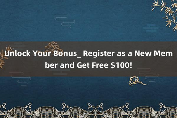 Unlock Your Bonus_ Register as a New Member and Get Free $100!