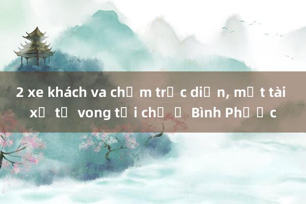 2 xe khách va chạm trực diện， một tài xế tử vong tại chỗ ở Bình Phước