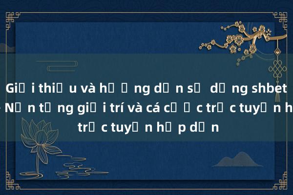 Giới thiệu và hướng dẫn sử dụng shbetv0 com – Nền tảng giải trí và cá cược trực tuyến hấp dẫn