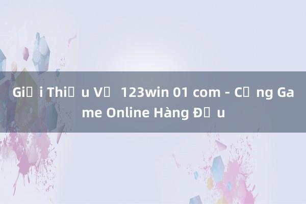 Giới Thiệu Về 123win 01 com - Cổng Game Online Hàng Đầu