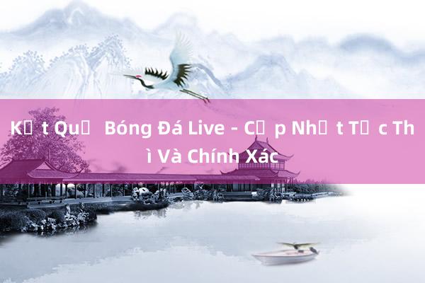 Kết Quả Bóng Đá Live - Cập Nhật Tức Thì Và Chính Xác