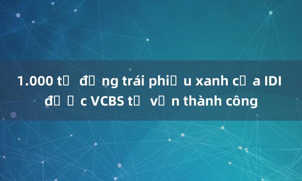 1.000 tỷ đồng trái phiếu xanh của IDI được VCBS tư vấn thành công