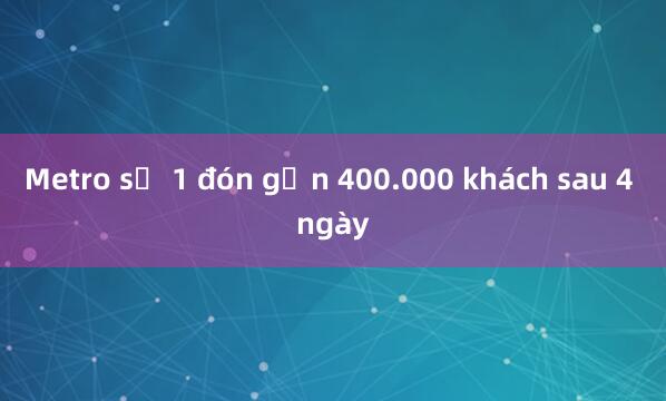 Metro số 1 đón gần 400.000 khách sau 4 ngày