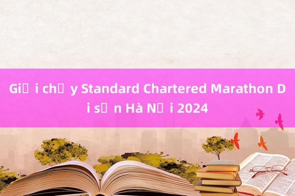 Giải chạy Standard Chartered Marathon Di sản Hà Nội 2024