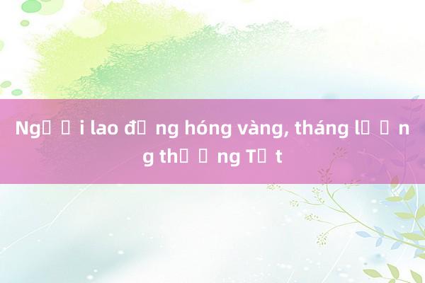 Người lao động hóng vàng， tháng lương thưởng Tết