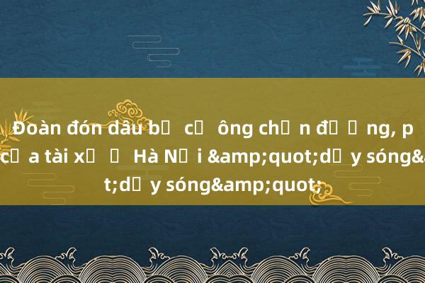 Đoàn đón dâu bị cụ ông chắn đường， phản ứng của tài xế ở Hà Nội &quot;dậy sóng&quot;