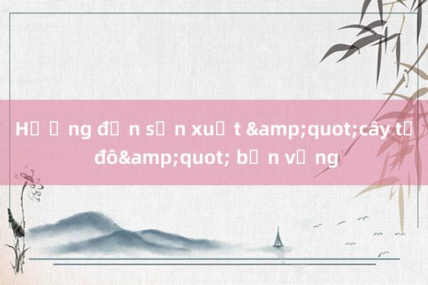 Hướng đến sản xuất &quot;cây tỷ đô&quot; bền vững