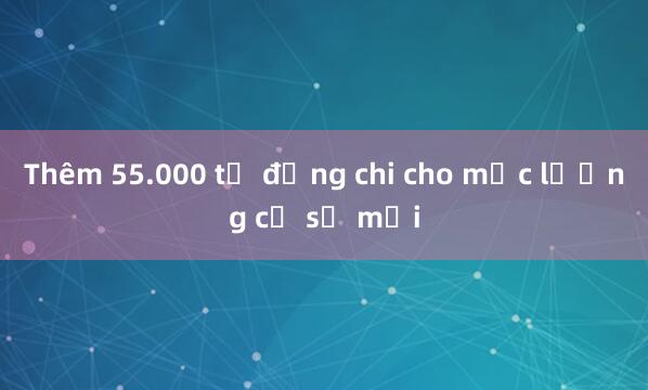 Thêm 55.000 tỷ đồng chi cho mức lương cơ sở mới