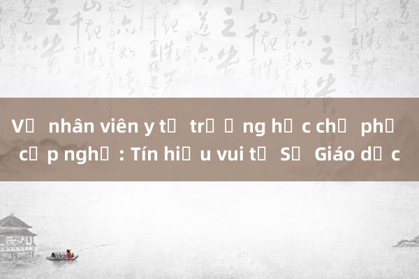 Vụ nhân viên y tế trường học chờ phụ cấp nghề: Tín hiệu vui từ Sở Giáo dục