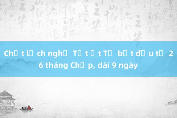 Chốt lịch nghỉ Tết Ất Tỵ bắt đầu từ 26 tháng Chạp， dài 9 ngày